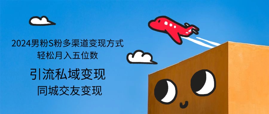 （12664期）2024男粉S粉多渠道变现方式轻松月入五位数| 网创圈