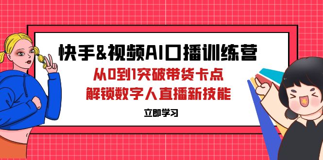 （12665期）快手&视频号AI口播特训营：从0到1突破带货卡点，解锁数字人直播新技能| 网创圈