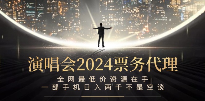 （12670期）演唱会2024票务代理，全网最低价资源在手，一部手机日入两千不是空谈| 网创圈