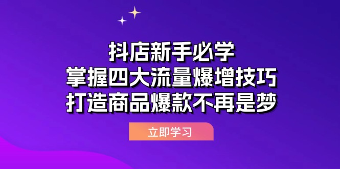 （12631期）抖店新手必学：掌握四大流量爆增技巧，打造商品爆款不再是梦| 网创圈
