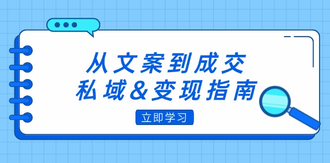 （12641期）从文案到成交，私域&变现指南：朋友圈策略+文案撰写+粉丝运营实操| 网创圈
