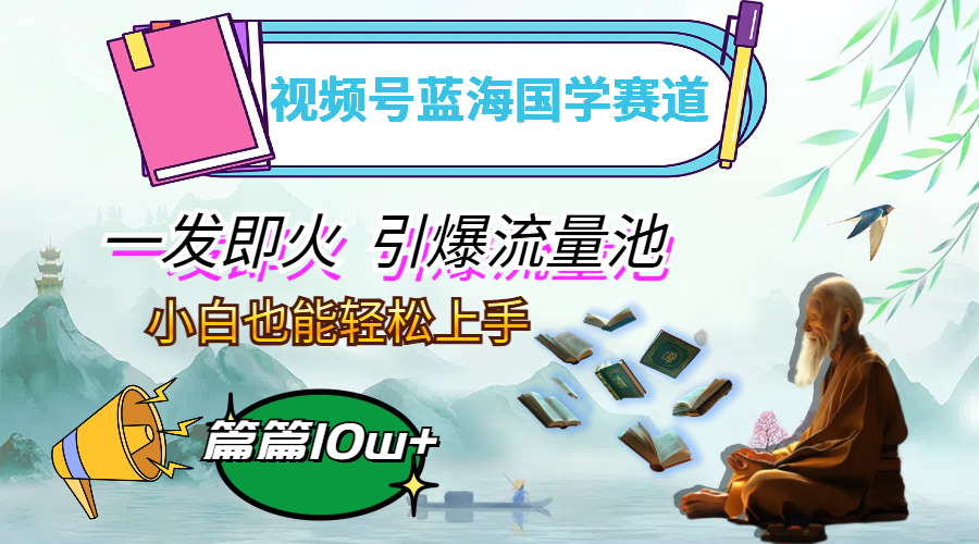 （12636期）视频号蓝海国学赛道，一发即火，引爆流量池，小白也能轻松上手，月入过万| 网创圈