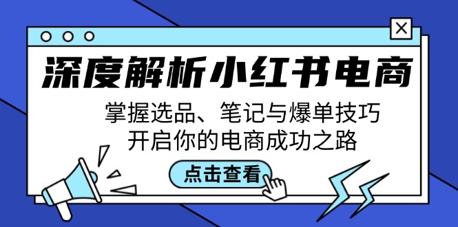 （12585期）深度解析小红书电商：掌握选品、笔记与爆单技巧，开启你的电商成功之路| 网创圈