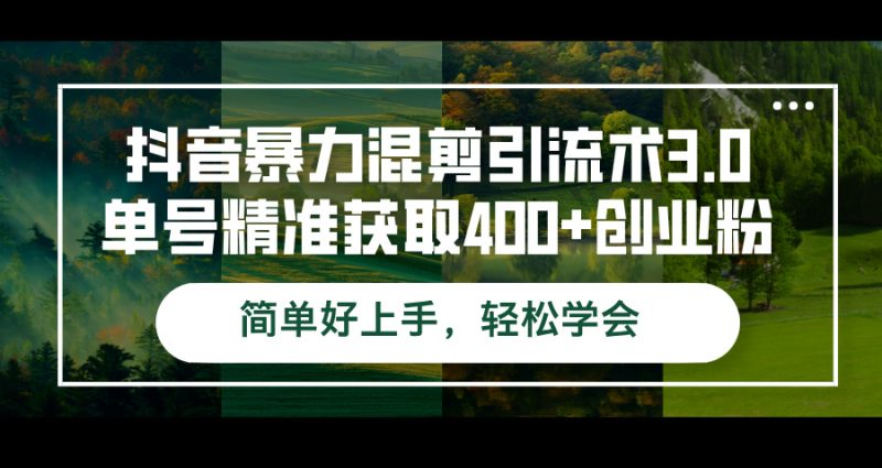 （12630期）抖音暴力混剪引流术3.0单号精准获取400+创业粉简单好上手，轻松学会| 网创圈