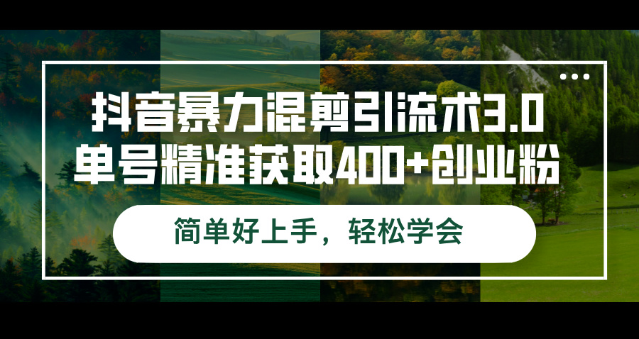 （12630期）抖音暴力混剪引流术3.0单号精准获取400+创业粉简单好上手，轻松学会| 网创圈