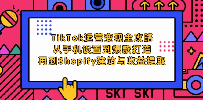 （12622期）TikTok运营变现全攻略：从手机设置到爆款打造，再到Shopify建站与收益提取| 网创圈