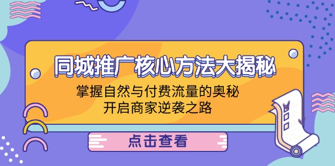 （12574期）同城推广核心方法大揭秘：掌握自然与付费流量的奥秘，开启商家逆袭之路| 网创圈