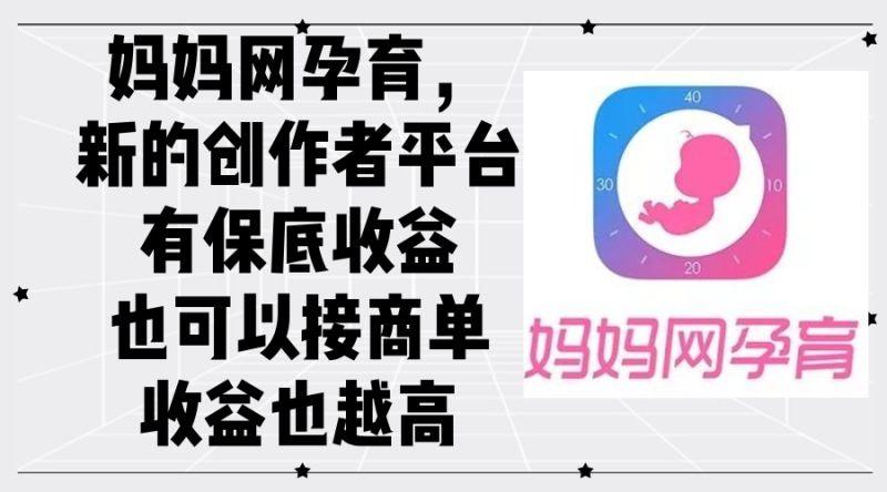 （12550期）妈妈网孕育，新的创作者平台，有保底收益也可以接商单收益也越高| 网创圈