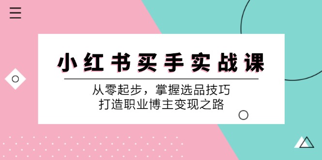 （12508期）小 红 书 买手实战课：从零起步，掌握选品技巧，打造职业博主变现之路| 网创圈