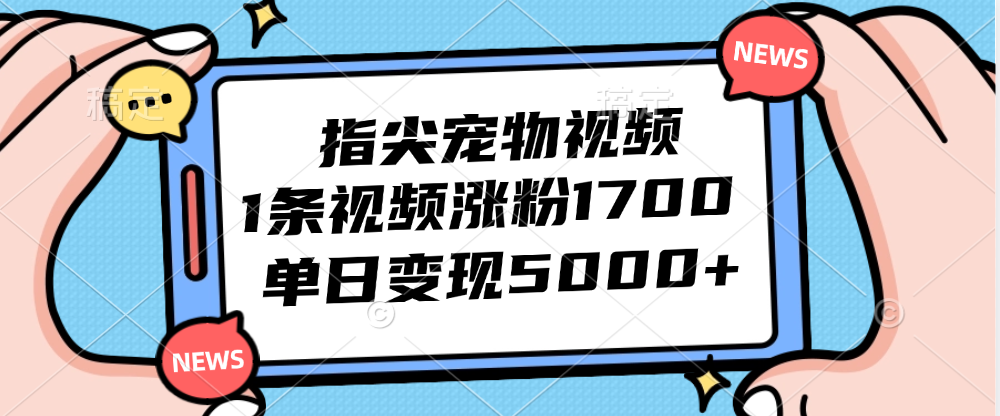 （12549期）指尖宠物视频，1条视频涨粉1700，单日变现5000+| 网创圈