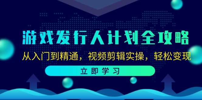 （12478期）游戏发行人计划全攻略：从入门到精通，视频剪辑实操，轻松变现| 网创圈