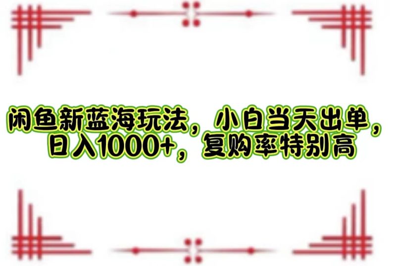 （12516期）闲鱼新蓝海玩法，小白当天出单，日入1000+，复购率特别高| 网创圈