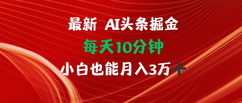 （12444期）AI头条掘金每天10分钟小白也能月入3万| 网创圈