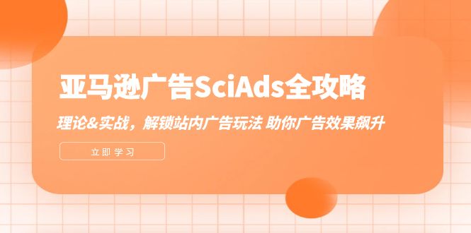 （12496期）亚马逊-广告SciAds全攻略：理论+实战，解锁站内广告玩法 助你广告效果飙升| 网创圈