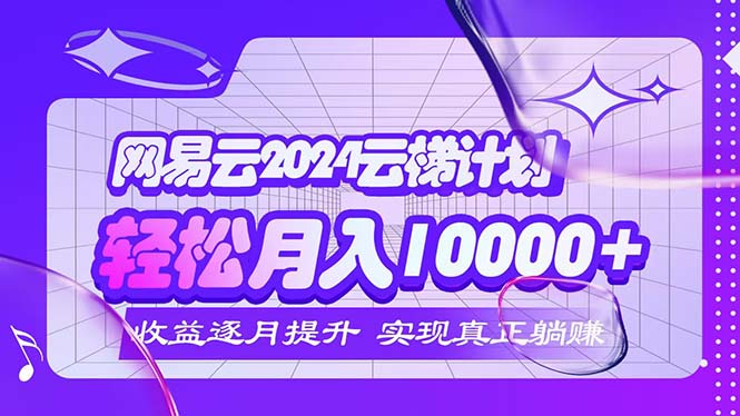 （12439期）2024网易云云梯计划  每月躺赚5000+| 网创圈