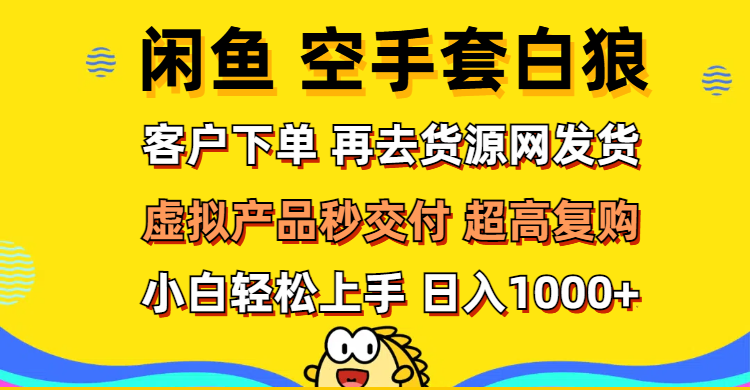 （12481期）闲鱼空手套白狼 客户下单 再去货源网发货 秒交付 高复购 轻松上手 日入…| 网创圈