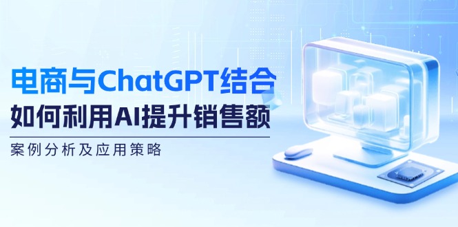 （12479期）电商与ChatGPT结合：如何利用AI提升销售额，案例分析及应用策略| 网创圈