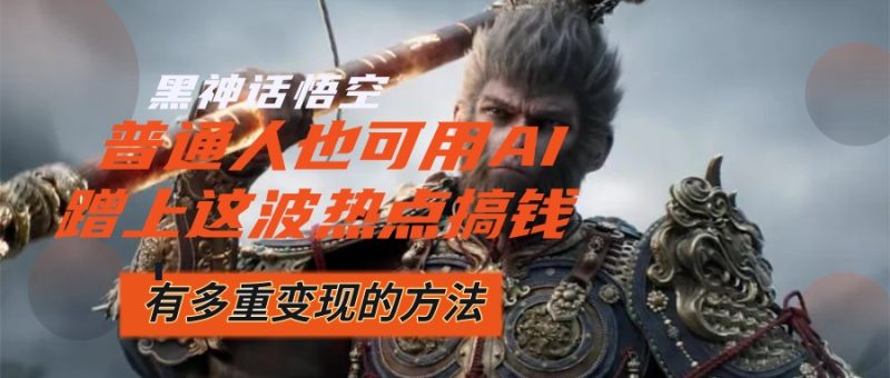 （12414期）黑神话悟空爆火，已经有人利用这波流量变现几十万，普通人也可用AI蹭上…| 网创圈