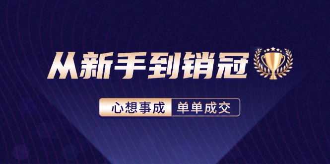 （12383期）从新手到销冠：精通客户心理学，揭秘销冠背后的成交秘籍| 网创圈