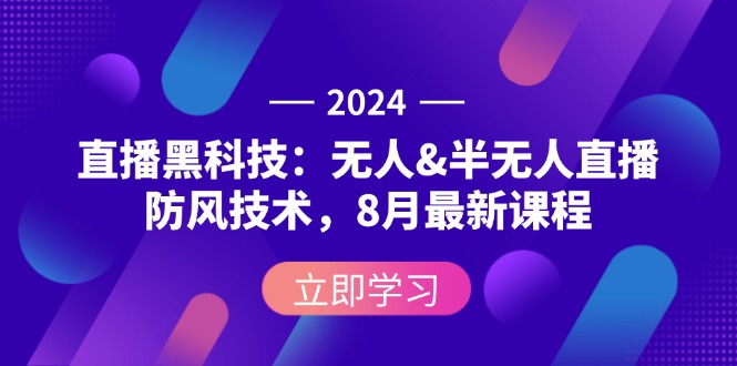 （12381期）2024直播黑科技：无人&半无人直播防风技术，8月最新课程| 网创圈