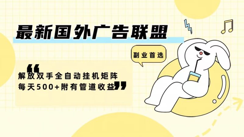 （12368期）最新国外广告联盟解放双手全自动挂机矩阵每天500+附有管道收益| 网创圈