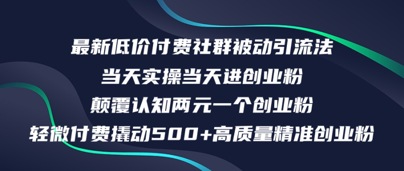 （12346期）最新低价付费社群日引500+高质量精准创业粉，当天实操当天进创业粉，日…| 网创圈