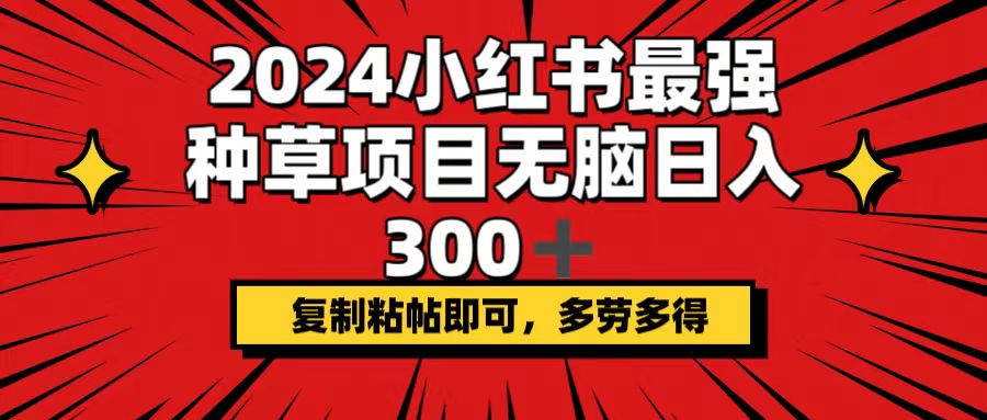 （12336期）2024小红书最强种草项目，无脑日入300+，复制粘帖即可，多劳多得| 网创圈
