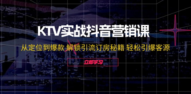 （12261期）KTV实战抖音营销课：从定位到爆款 解锁引流订房秘籍 轻松引爆客源-无水印| 网创圈