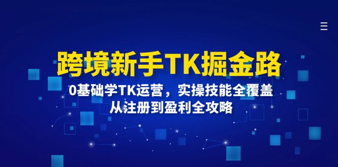 （12287期）跨境新手TK掘金路：0基础学TK运营，实操技能全覆盖，从注册到盈利全攻略| 网创圈