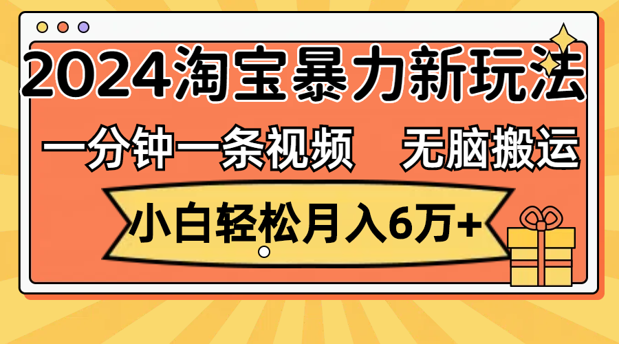 （12239期）一分钟一条视频，无脑搬运，小白轻松月入6万+2024淘宝暴力新玩法，可批量| 网创圈