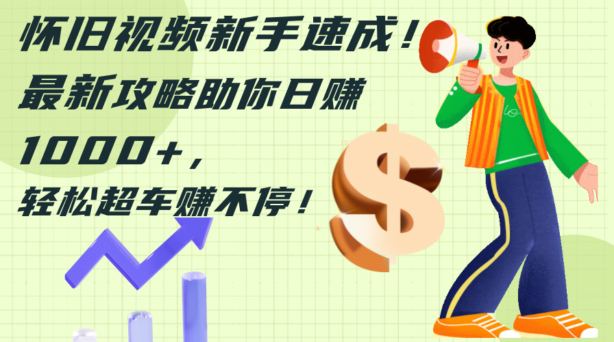 （12250期）怀旧视频新手速成！最新攻略助你日赚1000+，轻松超车赚不停| 网创圈