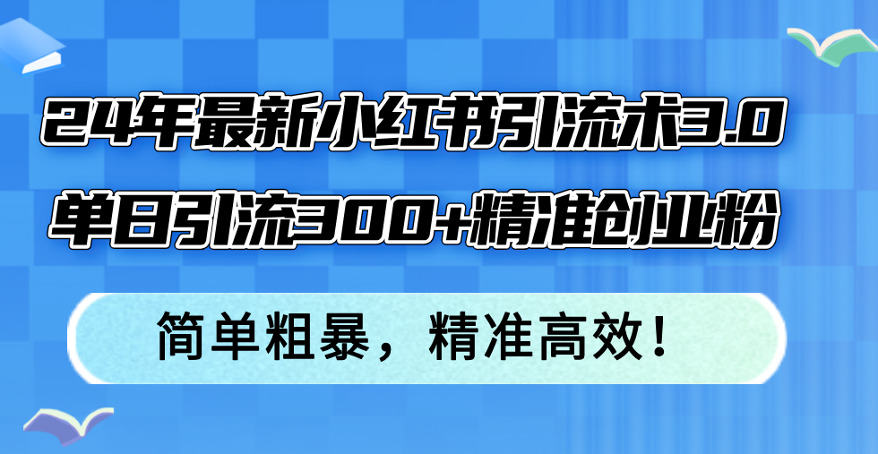 （12215期）24年最新小红书引流术3.0，单日引流300+精准创业粉，简单粗暴，精准高效！| 网创圈