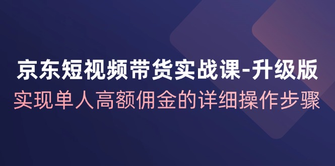 （12167期）京东-短视频带货实战课-升级版，实现单人高额佣金的详细操作步骤| 网创圈