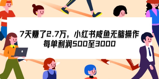 （12192期）7天收了2.7万，小红书咸鱼无脑操作，每单利润500至3000| 网创圈