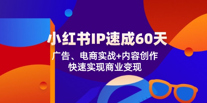 （12202期）小红书 IP速成60天：广告、电商实战+内容创作，快速实现商业变现| 网创圈