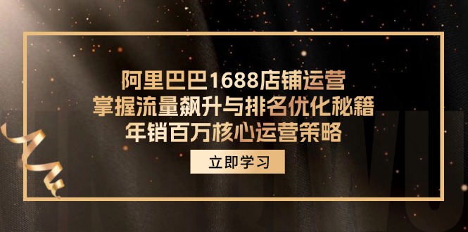 （12184期）阿里巴巴1688店铺运营，掌握流量飙升与排名优化秘籍 年销百万核心运营策略| 网创圈