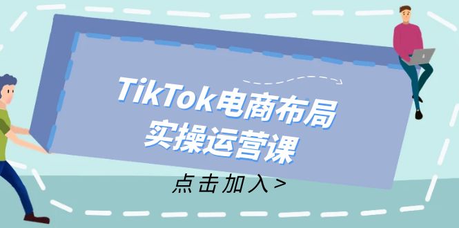 （12156期）TikTok电商布局实操运营课：从新手到精通，成为TikTok带货运营高手| 网创圈
