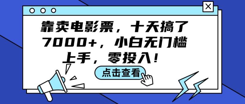 （12161期）靠卖电影票，十天搞了7000+，小白无门槛上手，零投入！| 网创圈