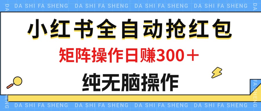 （12151期）最新小红书全自动抢红包，单号一天50＋  矩阵操作日入300＋，纯无脑操作| 网创圈