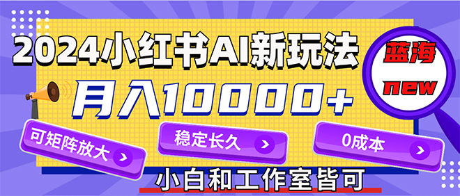 （12083期）2024最新小红薯AI赛道，蓝海项目，月入10000+，0成本，当事业来做，可矩阵| 网创圈