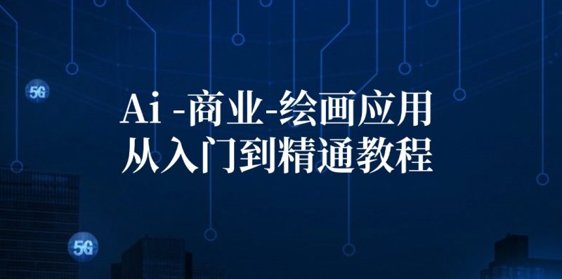 （12114期）Ai-商业 绘画-应用从入门到精通教程：Ai绘画/设计/摄影/电商/建筑| 网创圈