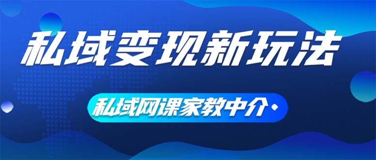 （12089期）私域变现新玩法，网课家教中介，只做渠道和流量，让大学生给你打工、0…| 网创圈