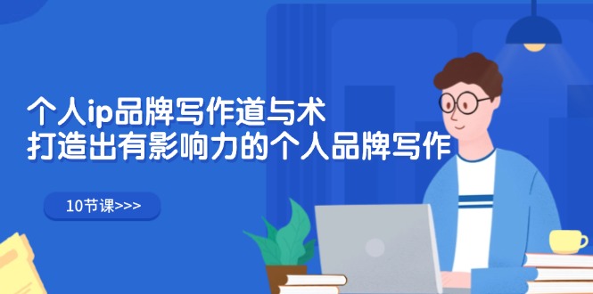 （12060期）个人ip品牌写作道与术，打造出有影响力的个人品牌写作（10节课）| 网创圈