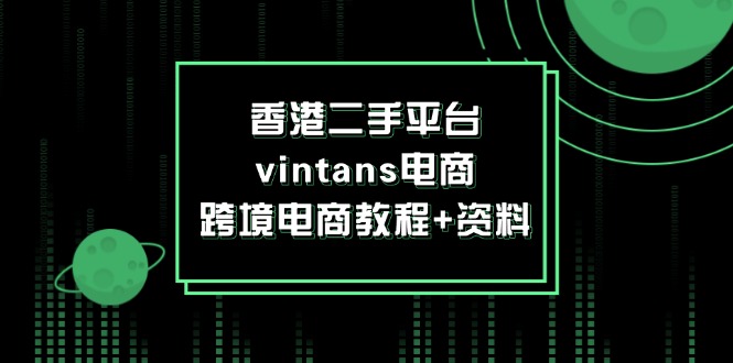 （12054期）香港二手平台vintans电商，跨境电商教程+资料| 网创圈
