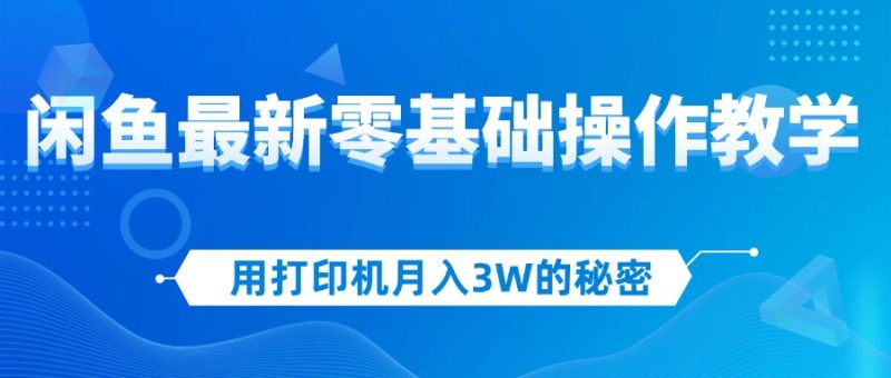 （12049期）用打印机月入3W的秘密，闲鱼最新零基础操作教学，新手当天上手，赚钱如…| 网创圈