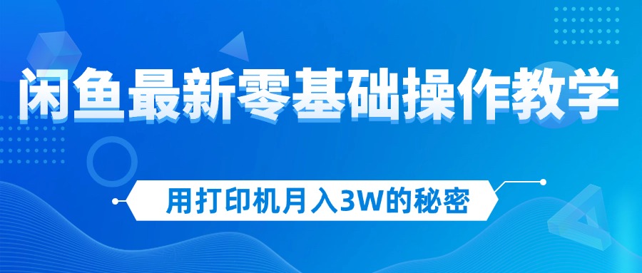 （12049期）用打印机月入3W的秘密，闲鱼最新零基础操作教学，新手当天上手，赚钱如…| 网创圈
