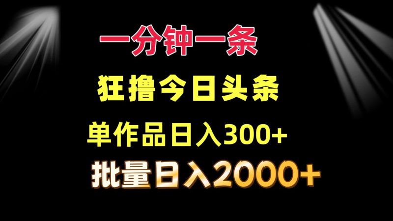 （12040期）一分钟一条  狂撸今日头条 单作品日收益300+  批量日入2000+| 网创圈