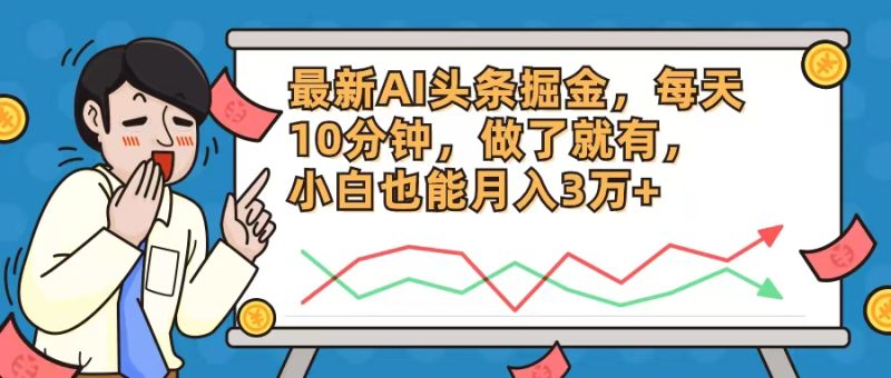 （12021期）最新AI头条掘金，每天10分钟，做了就有，小白也能月入3万+| 网创圈