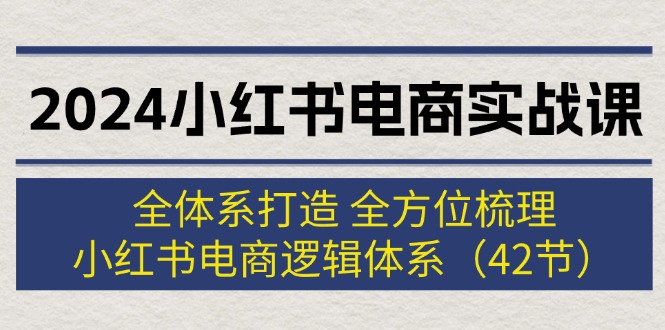 （12003期）2024小红书电商实战课：全体系打造 全方位梳理 小红书电商逻辑体系 (42节)| 网创圈