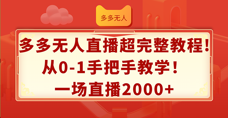 （12008期）多多无人直播超完整教程!从0-1手把手教学！一场直播2000+| 网创圈